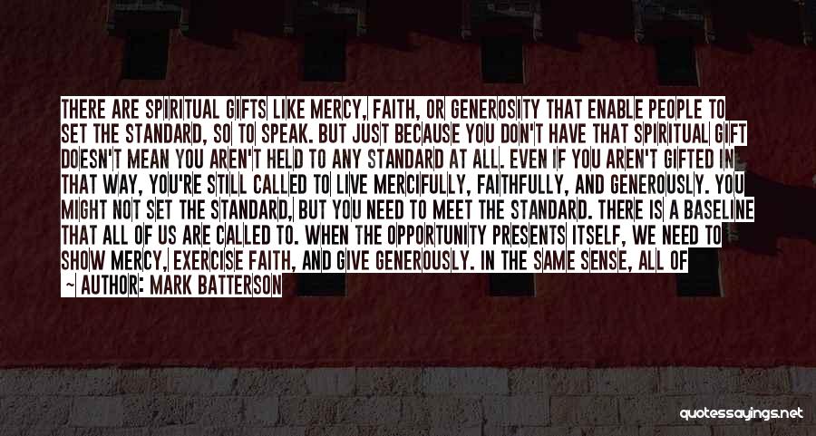 Mark Batterson Quotes: There Are Spiritual Gifts Like Mercy, Faith, Or Generosity That Enable People To Set The Standard, So To Speak. But