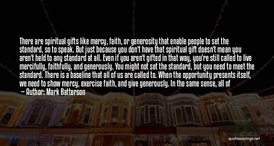 Mark Batterson Quotes: There Are Spiritual Gifts Like Mercy, Faith, Or Generosity That Enable People To Set The Standard, So To Speak. But