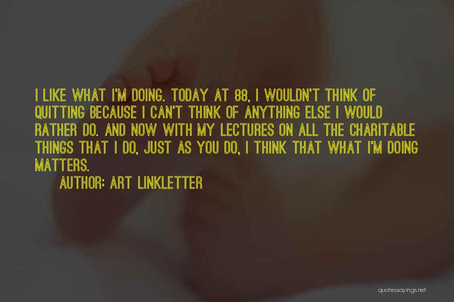 Art Linkletter Quotes: I Like What I'm Doing. Today At 88, I Wouldn't Think Of Quitting Because I Can't Think Of Anything Else