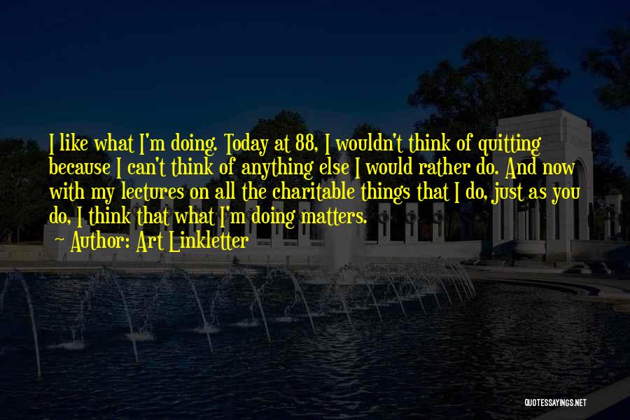 Art Linkletter Quotes: I Like What I'm Doing. Today At 88, I Wouldn't Think Of Quitting Because I Can't Think Of Anything Else