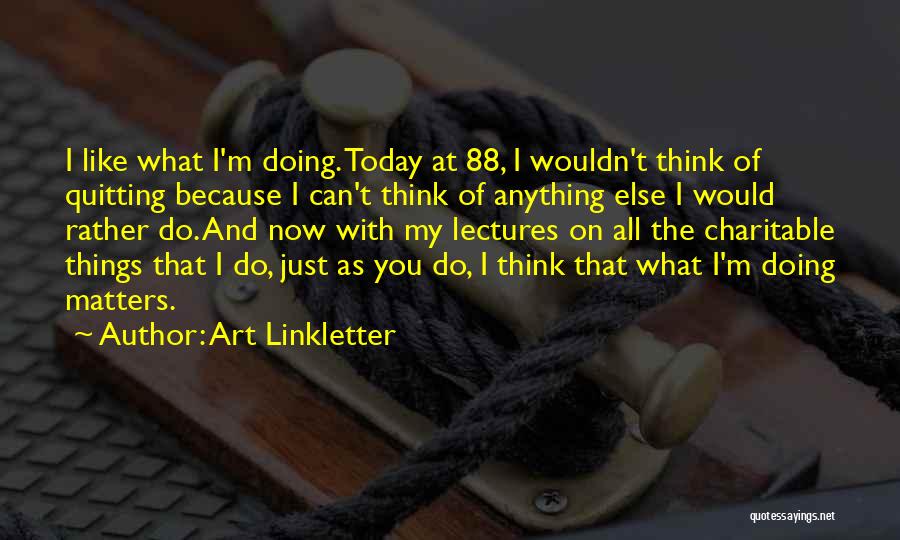 Art Linkletter Quotes: I Like What I'm Doing. Today At 88, I Wouldn't Think Of Quitting Because I Can't Think Of Anything Else