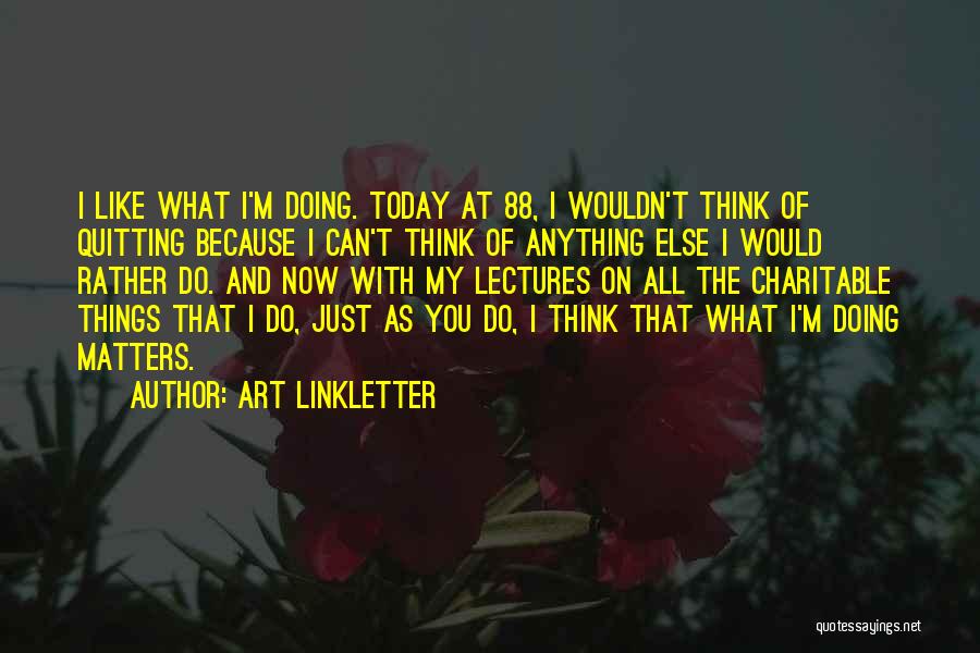 Art Linkletter Quotes: I Like What I'm Doing. Today At 88, I Wouldn't Think Of Quitting Because I Can't Think Of Anything Else