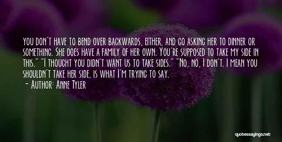 Anne Tyler Quotes: You Don't Have To Bend Over Backwards, Either, And Go Asking Her To Dinner Or Something. She Does Have A