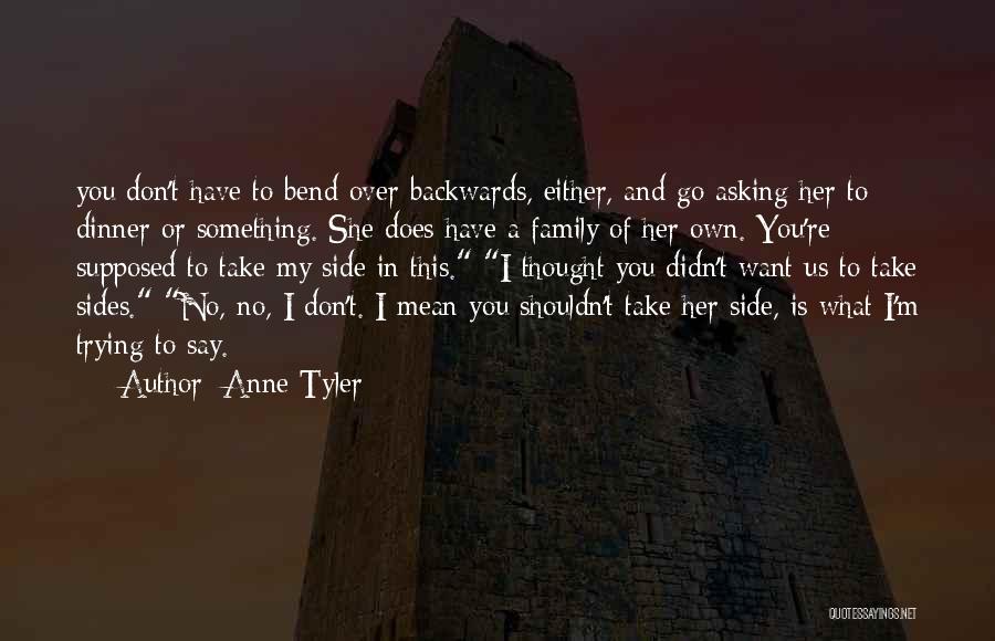 Anne Tyler Quotes: You Don't Have To Bend Over Backwards, Either, And Go Asking Her To Dinner Or Something. She Does Have A