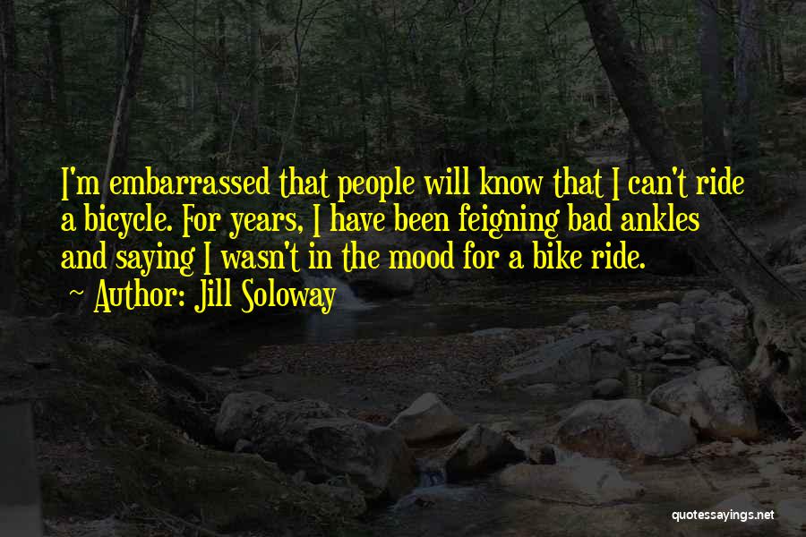 Jill Soloway Quotes: I'm Embarrassed That People Will Know That I Can't Ride A Bicycle. For Years, I Have Been Feigning Bad Ankles