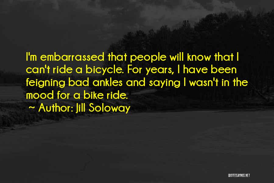 Jill Soloway Quotes: I'm Embarrassed That People Will Know That I Can't Ride A Bicycle. For Years, I Have Been Feigning Bad Ankles