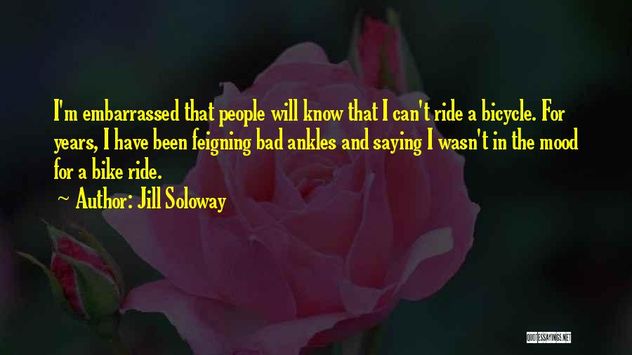 Jill Soloway Quotes: I'm Embarrassed That People Will Know That I Can't Ride A Bicycle. For Years, I Have Been Feigning Bad Ankles