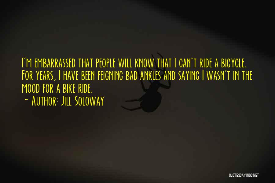 Jill Soloway Quotes: I'm Embarrassed That People Will Know That I Can't Ride A Bicycle. For Years, I Have Been Feigning Bad Ankles