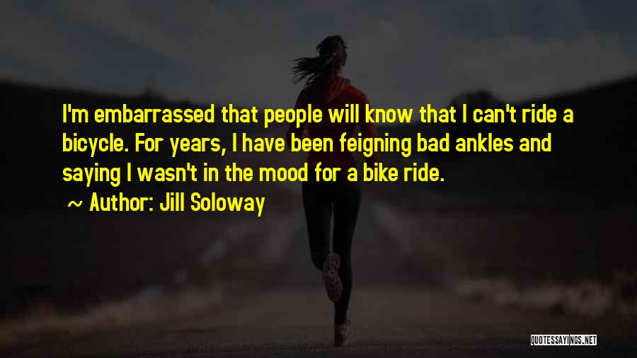Jill Soloway Quotes: I'm Embarrassed That People Will Know That I Can't Ride A Bicycle. For Years, I Have Been Feigning Bad Ankles