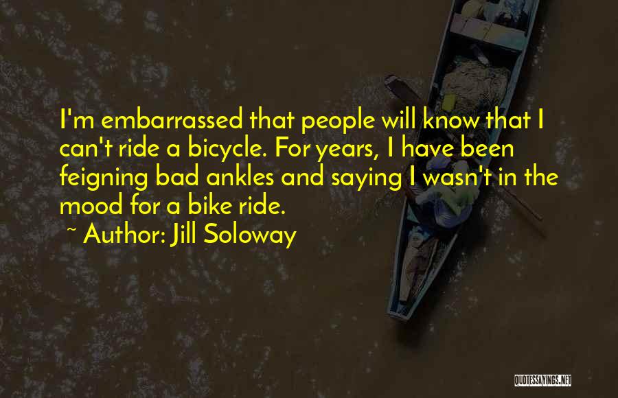 Jill Soloway Quotes: I'm Embarrassed That People Will Know That I Can't Ride A Bicycle. For Years, I Have Been Feigning Bad Ankles