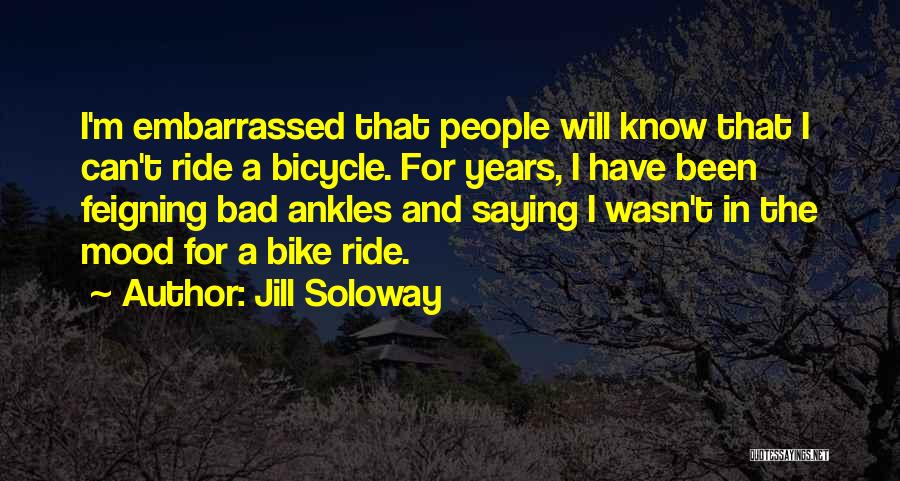 Jill Soloway Quotes: I'm Embarrassed That People Will Know That I Can't Ride A Bicycle. For Years, I Have Been Feigning Bad Ankles