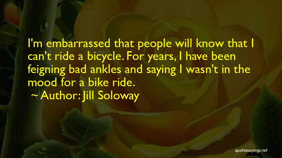 Jill Soloway Quotes: I'm Embarrassed That People Will Know That I Can't Ride A Bicycle. For Years, I Have Been Feigning Bad Ankles