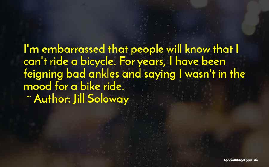 Jill Soloway Quotes: I'm Embarrassed That People Will Know That I Can't Ride A Bicycle. For Years, I Have Been Feigning Bad Ankles