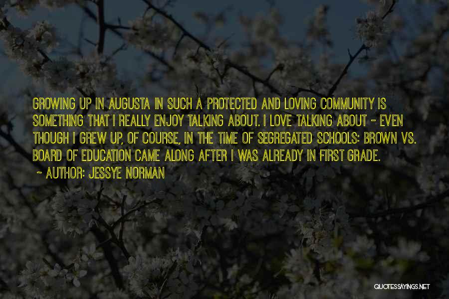 Jessye Norman Quotes: Growing Up In Augusta In Such A Protected And Loving Community Is Something That I Really Enjoy Talking About. I