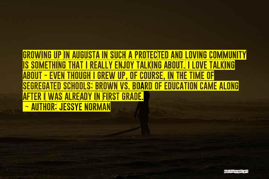 Jessye Norman Quotes: Growing Up In Augusta In Such A Protected And Loving Community Is Something That I Really Enjoy Talking About. I