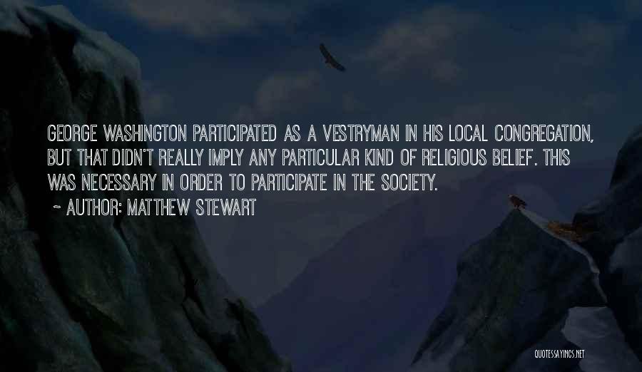 Matthew Stewart Quotes: George Washington Participated As A Vestryman In His Local Congregation, But That Didn't Really Imply Any Particular Kind Of Religious