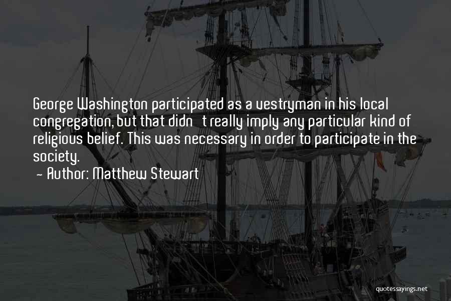 Matthew Stewart Quotes: George Washington Participated As A Vestryman In His Local Congregation, But That Didn't Really Imply Any Particular Kind Of Religious