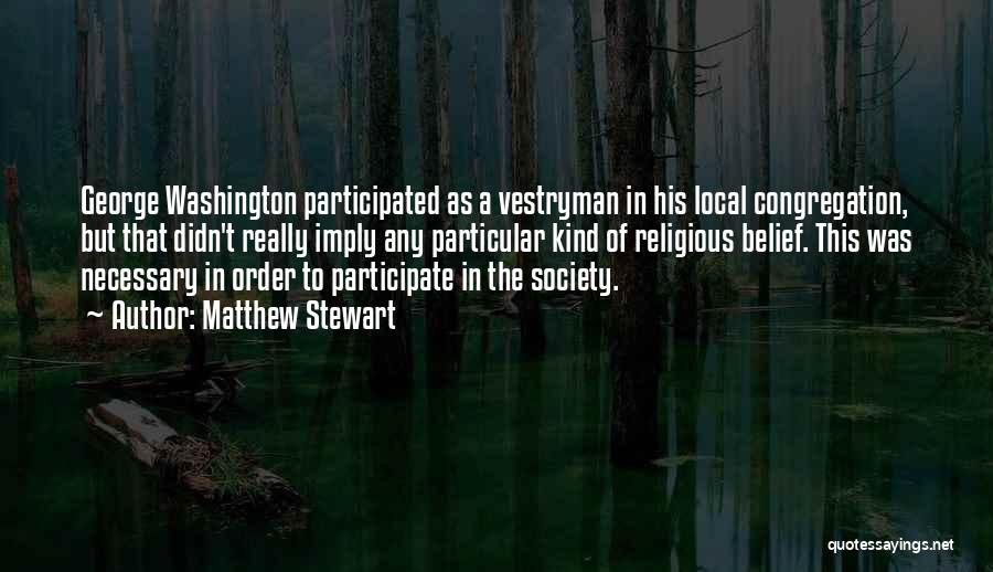 Matthew Stewart Quotes: George Washington Participated As A Vestryman In His Local Congregation, But That Didn't Really Imply Any Particular Kind Of Religious