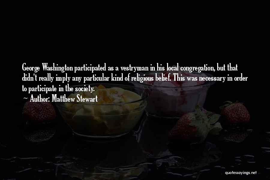 Matthew Stewart Quotes: George Washington Participated As A Vestryman In His Local Congregation, But That Didn't Really Imply Any Particular Kind Of Religious