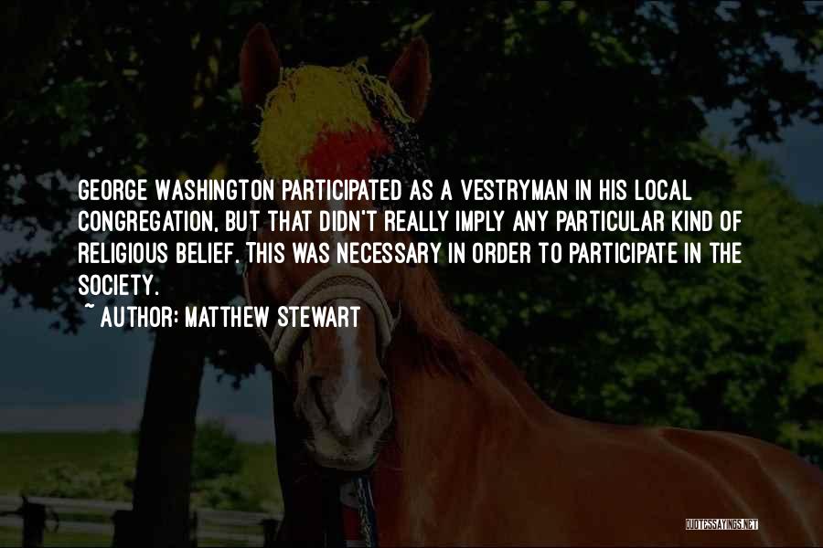 Matthew Stewart Quotes: George Washington Participated As A Vestryman In His Local Congregation, But That Didn't Really Imply Any Particular Kind Of Religious