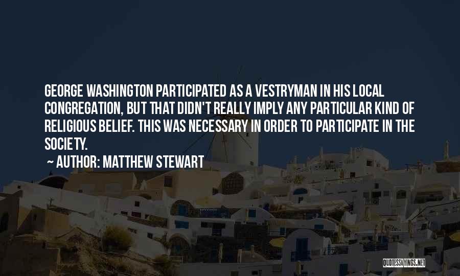 Matthew Stewart Quotes: George Washington Participated As A Vestryman In His Local Congregation, But That Didn't Really Imply Any Particular Kind Of Religious