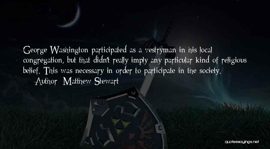 Matthew Stewart Quotes: George Washington Participated As A Vestryman In His Local Congregation, But That Didn't Really Imply Any Particular Kind Of Religious