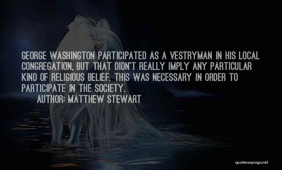 Matthew Stewart Quotes: George Washington Participated As A Vestryman In His Local Congregation, But That Didn't Really Imply Any Particular Kind Of Religious