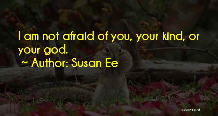 Susan Ee Quotes: I Am Not Afraid Of You, Your Kind, Or Your God.
