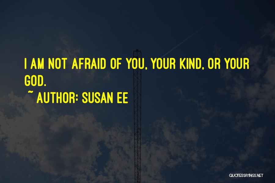 Susan Ee Quotes: I Am Not Afraid Of You, Your Kind, Or Your God.