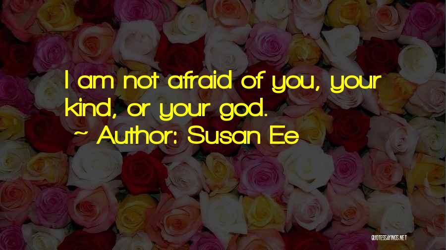 Susan Ee Quotes: I Am Not Afraid Of You, Your Kind, Or Your God.