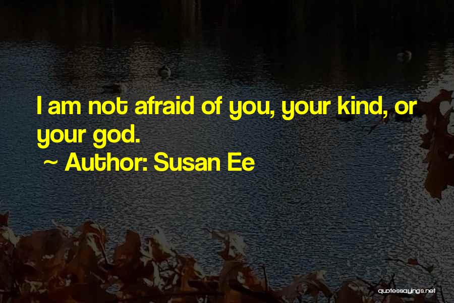 Susan Ee Quotes: I Am Not Afraid Of You, Your Kind, Or Your God.