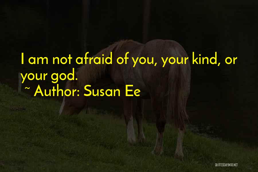 Susan Ee Quotes: I Am Not Afraid Of You, Your Kind, Or Your God.