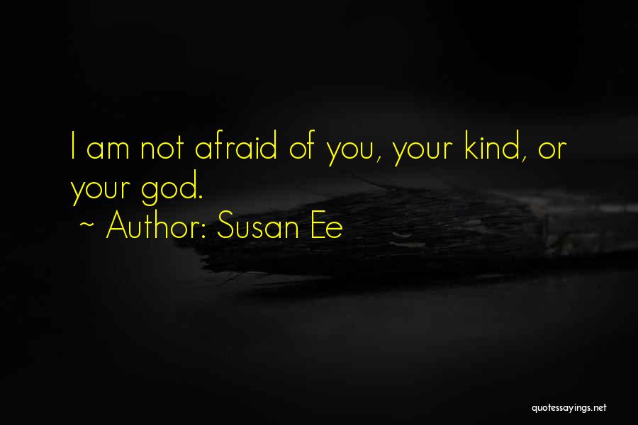 Susan Ee Quotes: I Am Not Afraid Of You, Your Kind, Or Your God.