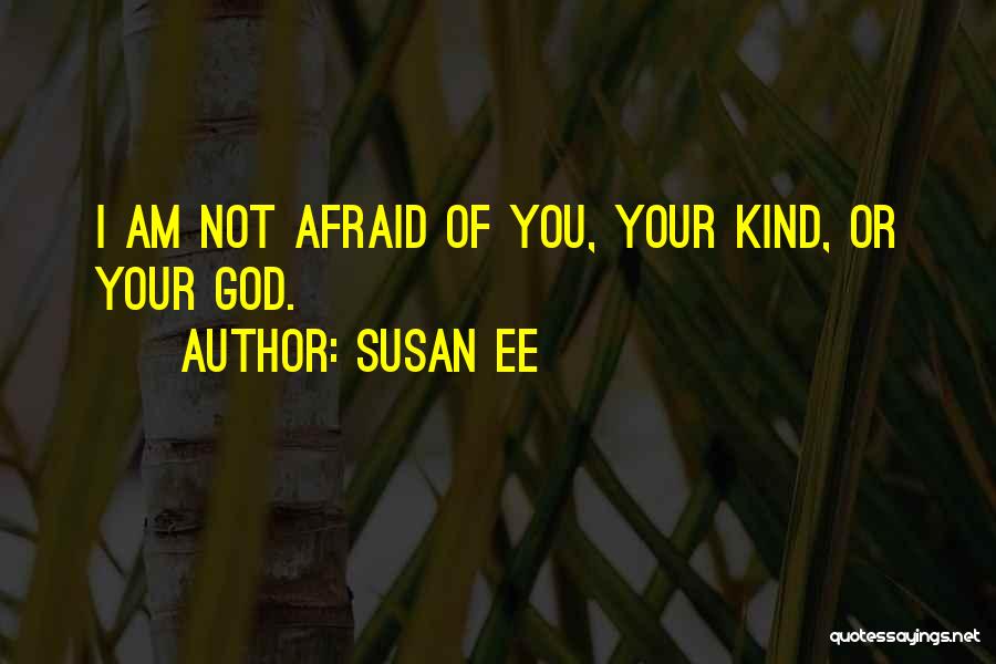 Susan Ee Quotes: I Am Not Afraid Of You, Your Kind, Or Your God.
