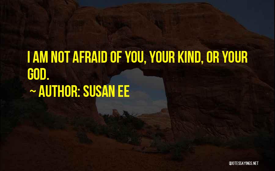 Susan Ee Quotes: I Am Not Afraid Of You, Your Kind, Or Your God.