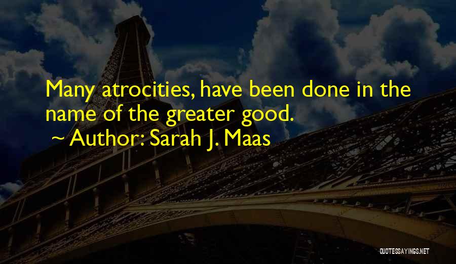 Sarah J. Maas Quotes: Many Atrocities, Have Been Done In The Name Of The Greater Good.