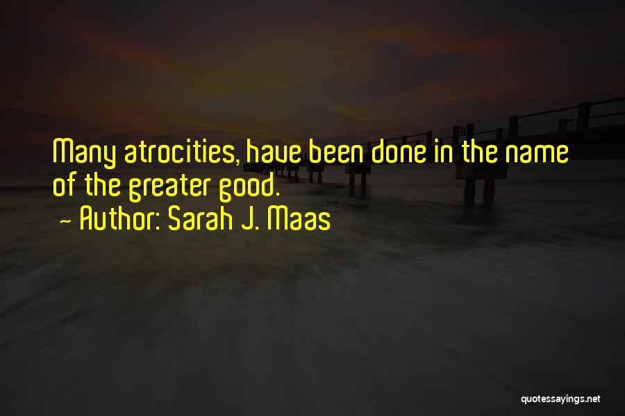 Sarah J. Maas Quotes: Many Atrocities, Have Been Done In The Name Of The Greater Good.