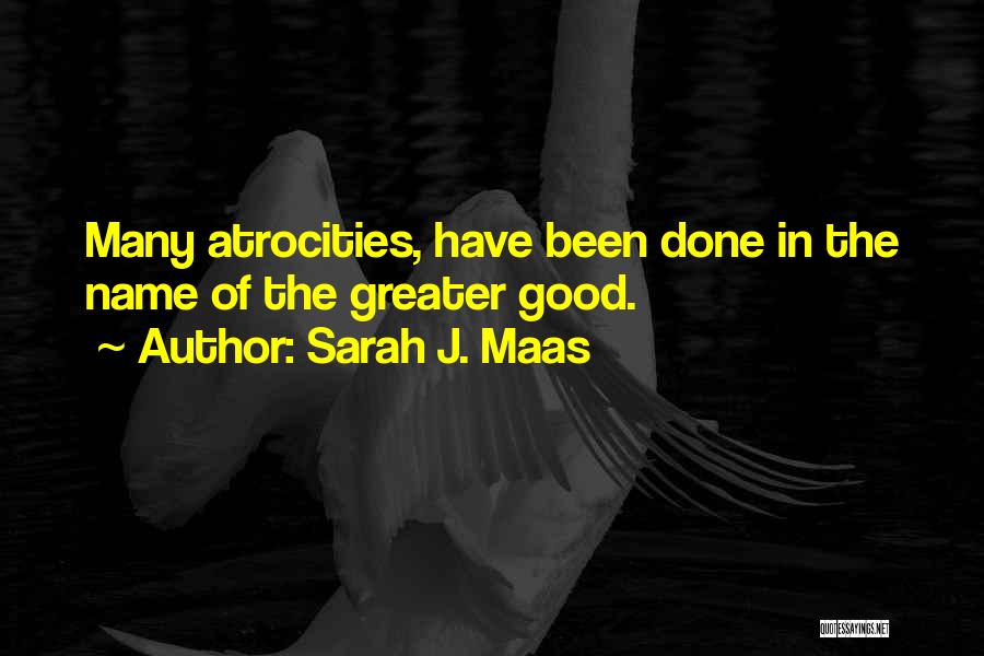 Sarah J. Maas Quotes: Many Atrocities, Have Been Done In The Name Of The Greater Good.