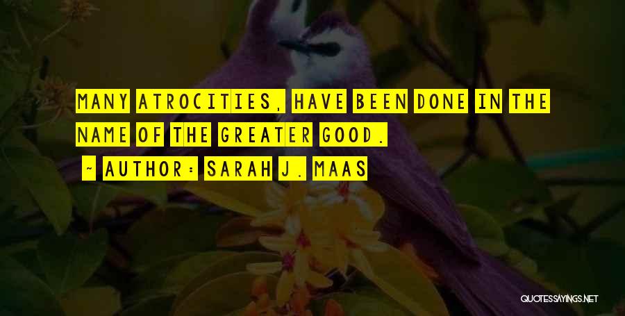 Sarah J. Maas Quotes: Many Atrocities, Have Been Done In The Name Of The Greater Good.