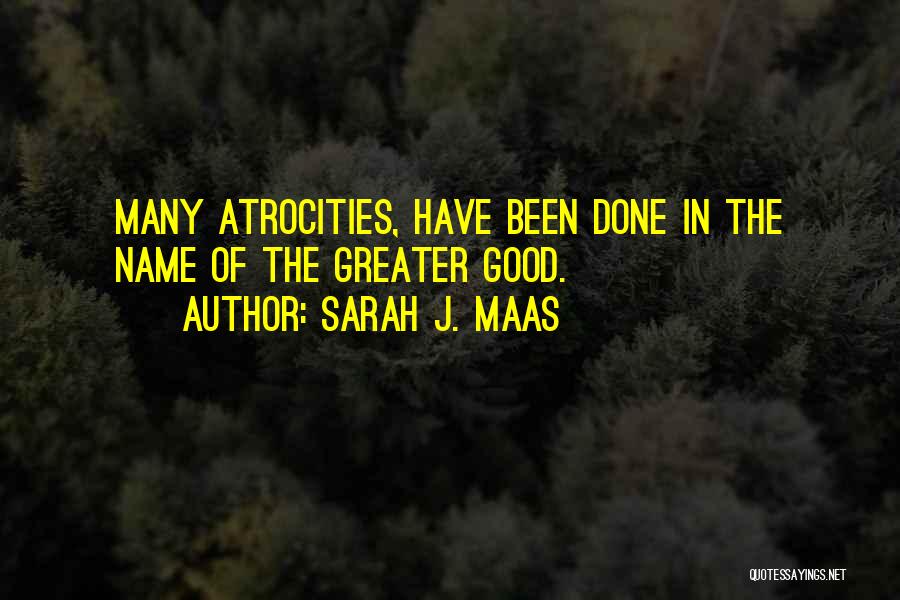 Sarah J. Maas Quotes: Many Atrocities, Have Been Done In The Name Of The Greater Good.