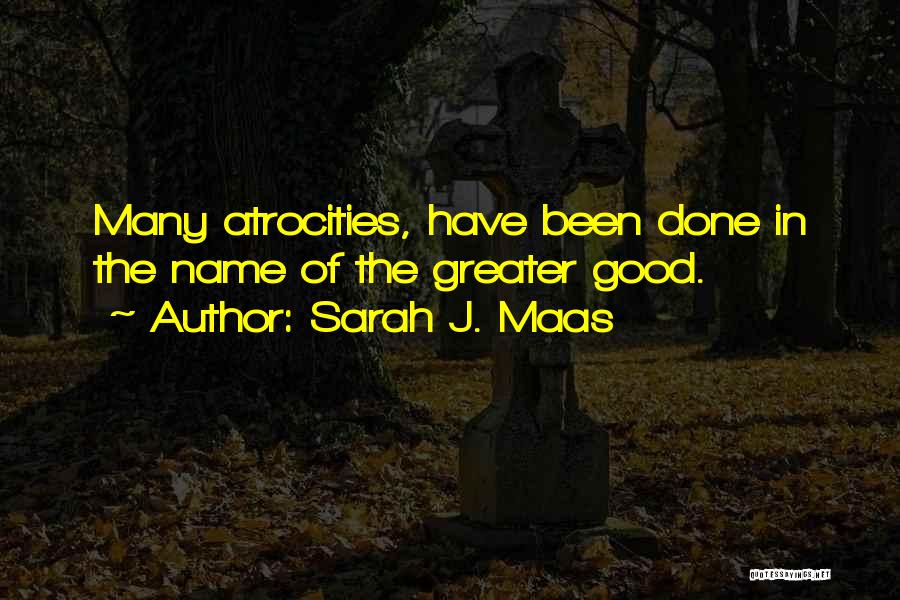 Sarah J. Maas Quotes: Many Atrocities, Have Been Done In The Name Of The Greater Good.