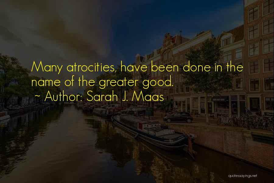 Sarah J. Maas Quotes: Many Atrocities, Have Been Done In The Name Of The Greater Good.