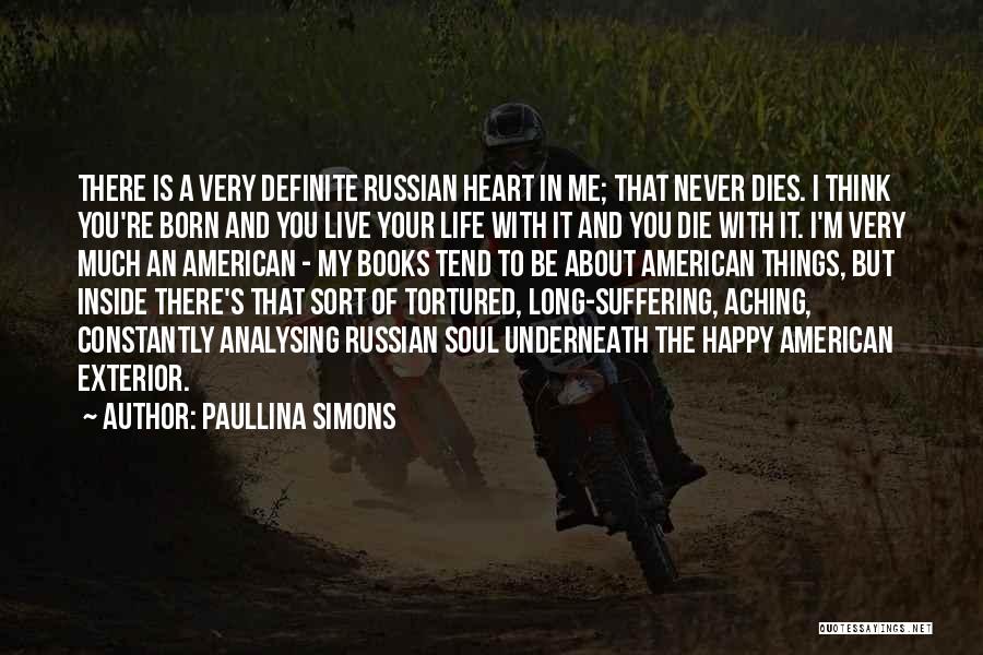 Paullina Simons Quotes: There Is A Very Definite Russian Heart In Me; That Never Dies. I Think You're Born And You Live Your