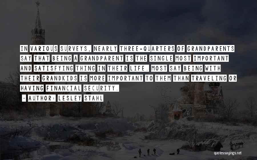 Lesley Stahl Quotes: In Various Surveys, Nearly Three-quarters Of Grandparents Say That Being A Grandparent Is The Single Most Important And Satisfying Thing