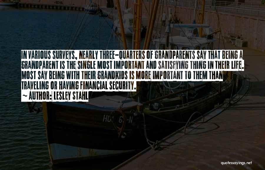 Lesley Stahl Quotes: In Various Surveys, Nearly Three-quarters Of Grandparents Say That Being A Grandparent Is The Single Most Important And Satisfying Thing