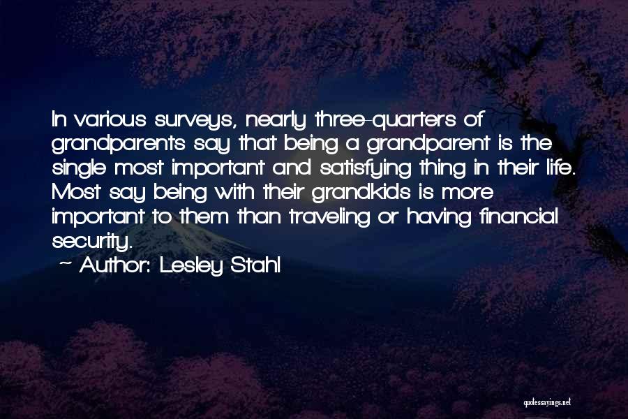 Lesley Stahl Quotes: In Various Surveys, Nearly Three-quarters Of Grandparents Say That Being A Grandparent Is The Single Most Important And Satisfying Thing