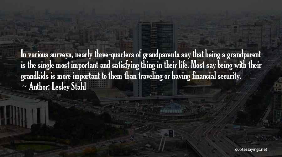 Lesley Stahl Quotes: In Various Surveys, Nearly Three-quarters Of Grandparents Say That Being A Grandparent Is The Single Most Important And Satisfying Thing