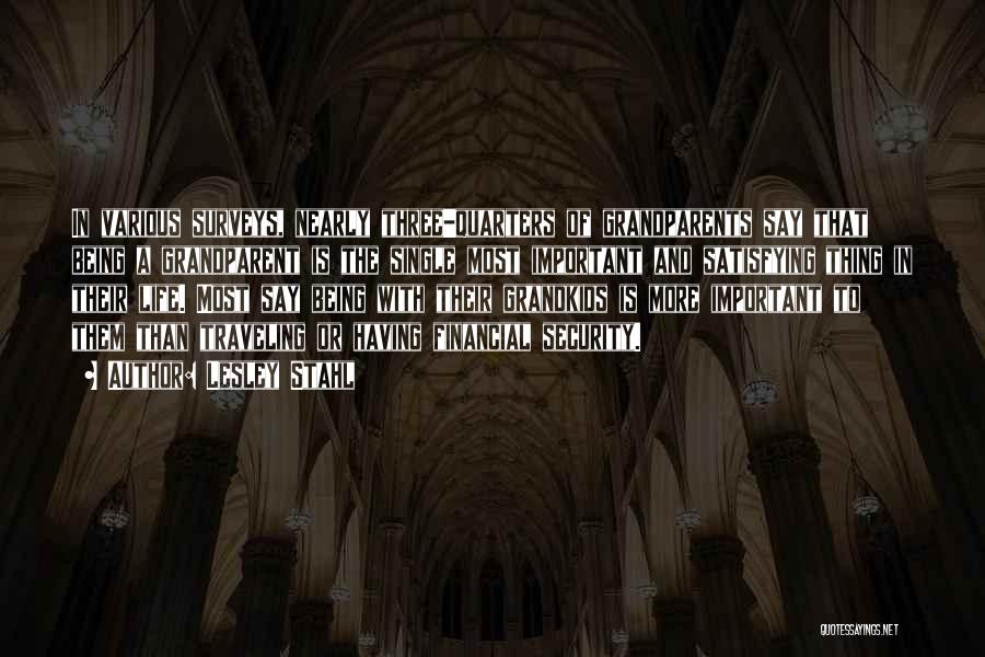 Lesley Stahl Quotes: In Various Surveys, Nearly Three-quarters Of Grandparents Say That Being A Grandparent Is The Single Most Important And Satisfying Thing