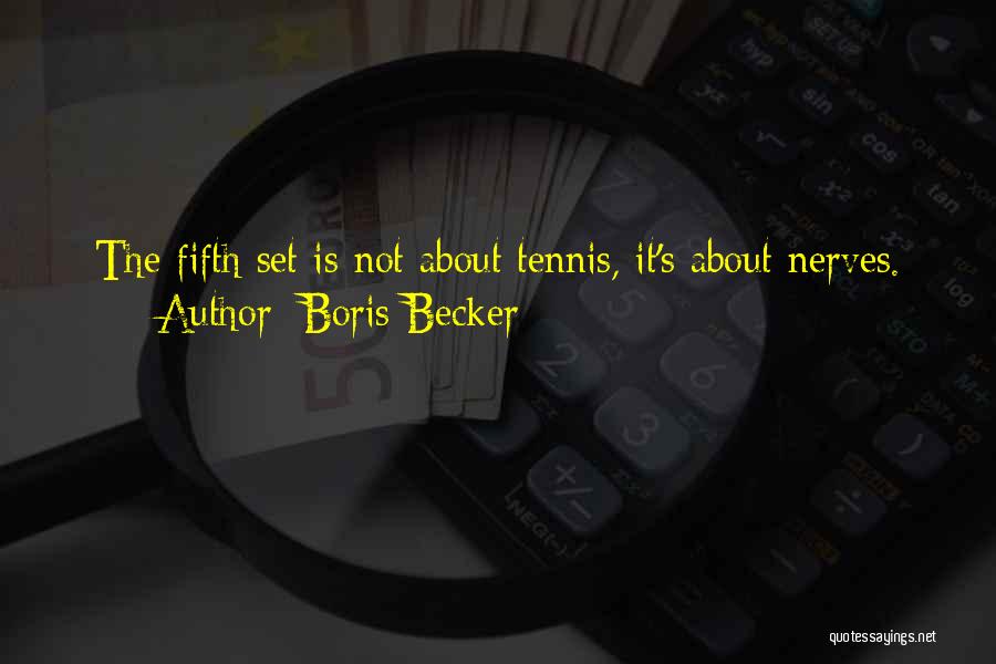 Boris Becker Quotes: The Fifth Set Is Not About Tennis, It's About Nerves.