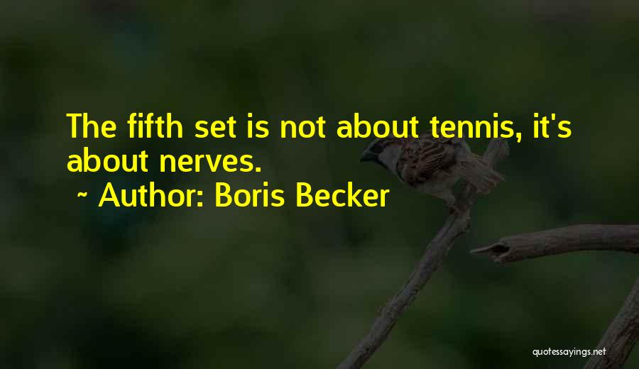 Boris Becker Quotes: The Fifth Set Is Not About Tennis, It's About Nerves.